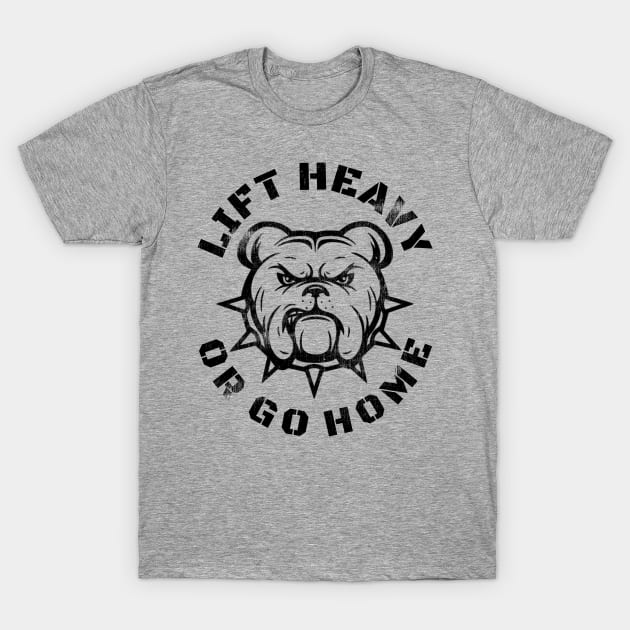 LIFT HEAVY OR GO HOME BULLDOG T-Shirt by MuscleTeez